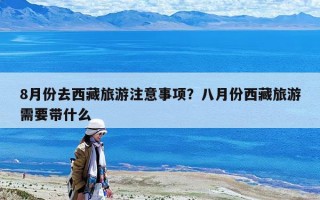 8月份去西藏旅游注意事項？八月份西藏旅游需要帶什么