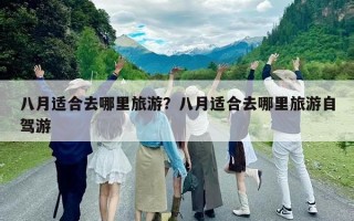 八月適合去哪里旅游？八月適合去哪里旅游自駕游