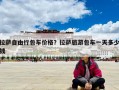 拉薩自由行包車價格？拉薩旅游包車一天多少錢