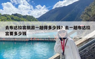 去布達拉宮旅游一趟得多少錢？去一趟布達拉宮要多少錢