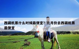 西藏機(jī)票什么時(shí)候最便宜？幾月份去西藏機(jī)票最便宜