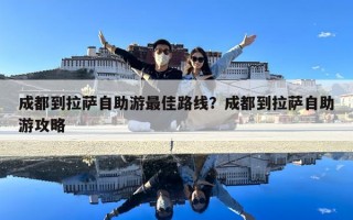 成都到拉薩自助游最佳路線？成都到拉薩自助游攻略