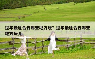 過年最適合去哪些地方玩？過年最適合去哪些地方玩兒