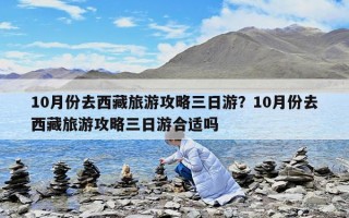 10月份去西藏旅游攻略三日游？10月份去西藏旅游攻略三日游合適嗎