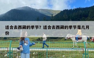適合去西藏的季節(jié)？適合去西藏的季節(jié)是幾月份