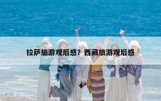 拉薩旅游觀后感？西藏旅游觀后感