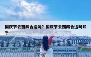 國慶節去西藏合適嗎？國慶節去西藏合適嗎知乎