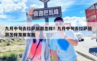 九月中旬去拉薩旅游怎樣？九月中旬去拉薩旅游怎樣發朋友圈