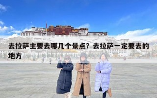 去拉薩主要去哪幾個景點？去拉薩一定要去的地方