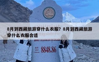 8月到西藏旅游穿什么衣服？8月到西藏旅游穿什么衣服合適