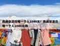 西藏旅游攻略一個人1040元？西藏旅游攻略一個人1040元錢