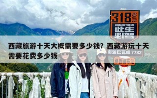 西藏旅游十天大概需要多少錢？西藏游玩十天需要花費多少錢