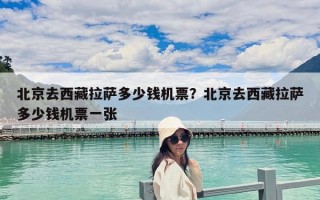 北京去西藏拉薩多少錢機票？北京去西藏拉薩多少錢機票一張
