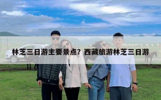 林芝三日游主要景點(diǎn)？西藏旅游林芝三日游