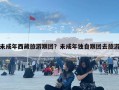 未成年西藏旅游跟團(tuán)？未成年獨(dú)自跟團(tuán)去旅游