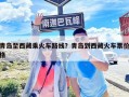 青島至西藏乘火車路線？青島到西藏火車票價格