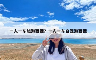 一人一車旅游西藏？一人一車自駕游西藏