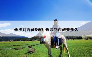 長沙到西藏8天？長沙到西藏要多久