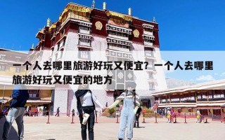 一個人去哪里旅游好玩又便宜？一個人去哪里旅游好玩又便宜的地方