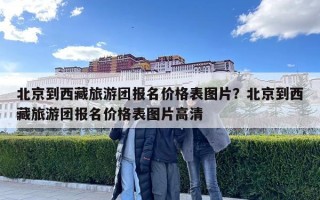 北京到西藏旅游團報名價格表圖片？北京到西藏旅游團報名價格表圖片高清