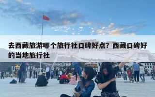 去西藏旅游哪個旅行社口碑好點？西藏口碑好的當地旅行社