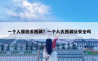 一個人報團去西藏？一個人去西藏玩安全嗎