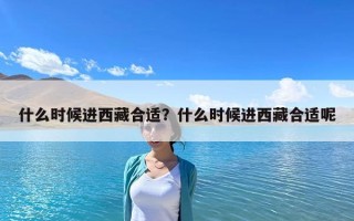 什么時(shí)候進(jìn)西藏合適？什么時(shí)候進(jìn)西藏合適呢