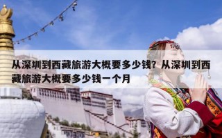 從深圳到西藏旅游大概要多少錢(qián)？從深圳到西藏旅游大概要多少錢(qián)一個(gè)月