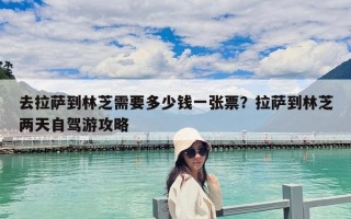 去拉薩到林芝需要多少錢一張票？拉薩到林芝兩天自駕游攻略