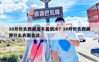 10月份去西藏是不是很冷？10月份去西藏穿什么衣服合適