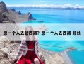 想一個人去趟西藏？想一個人去西藏 路線