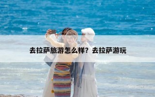 去拉薩旅游怎么樣？去拉薩游玩
