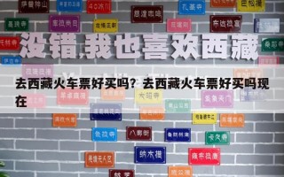 去西藏火車票好買嗎？去西藏火車票好買嗎現在