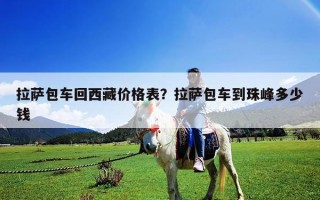 拉薩包車回西藏價格表？拉薩包車到珠峰多少錢