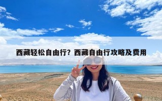西藏輕松自由行？西藏自由行攻略及費用