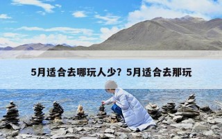 5月適合去哪玩人少？5月適合去那玩