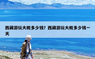 西藏游玩大概多少錢？西藏游玩大概多少錢一天