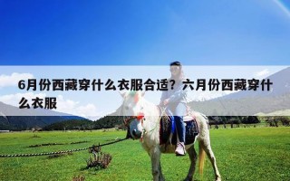 6月份西藏穿什么衣服合適？六月份西藏穿什么衣服