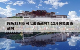 陽歷12月份可以去西藏嗎？12月份能去西藏嗎