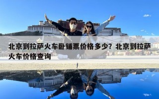 北京到拉薩火車臥鋪票價(jià)格多少？北京到拉薩火車價(jià)格查詢