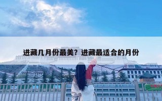 進(jìn)藏幾月份最美？進(jìn)藏最適合的月份
