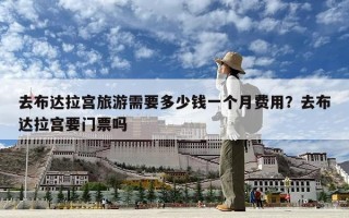 去布達拉宮旅游需要多少錢一個月費用？去布達拉宮要門票嗎