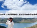 孕婦可以去拉薩好嗎？孕婦可以去拉薩旅游嗎
