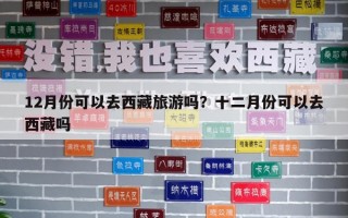 12月份可以去西藏旅游嗎？十二月份可以去西藏嗎