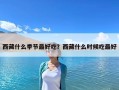 西藏什么季節(jié)最好吃？西藏什么時候吃最好