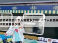 去西藏旅游一個(gè)人需要多少錢？一個(gè)人去西藏大概需要多少錢