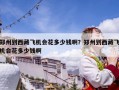 鄭州到西藏飛機會花多少錢啊？鄭州到西藏飛機會花多少錢啊