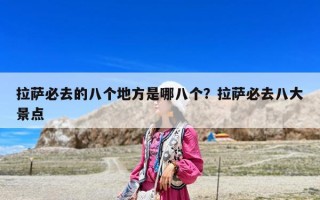 拉薩必去的八個地方是哪八個？拉薩必去八大景點