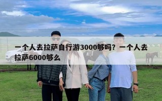 一個人去拉薩自行游3000夠嗎？一個人去拉薩6000夠么