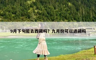 9月下旬能去西藏嗎？九月份可以進藏嗎